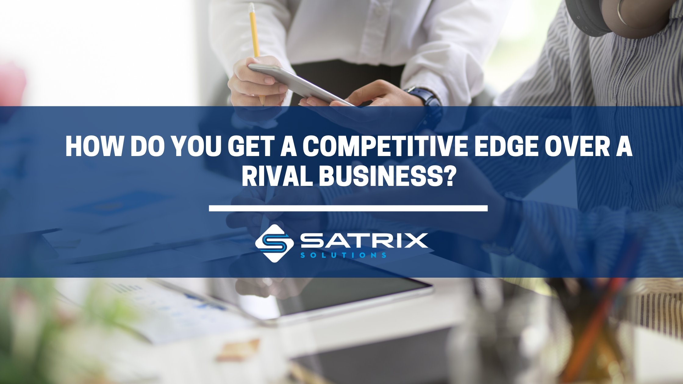 How Do You Get a Competitive Edge Over a Rival Business?